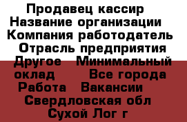 Продавец-кассир › Название организации ­ Компания-работодатель › Отрасль предприятия ­ Другое › Минимальный оклад ­ 1 - Все города Работа » Вакансии   . Свердловская обл.,Сухой Лог г.